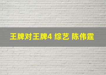 王牌对王牌4 综艺 陈伟霆